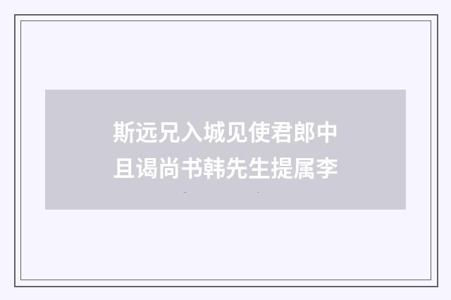 斯远兄入城见使君郎中且谒尚书韩先生提属李