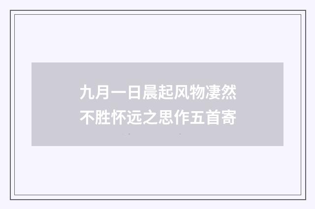 九月一日晨起风物凄然不胜怀远之思作五首寄
