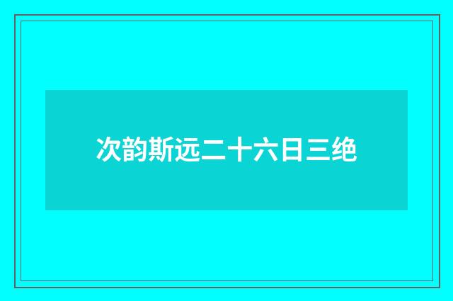 次韵斯远二十六日三绝