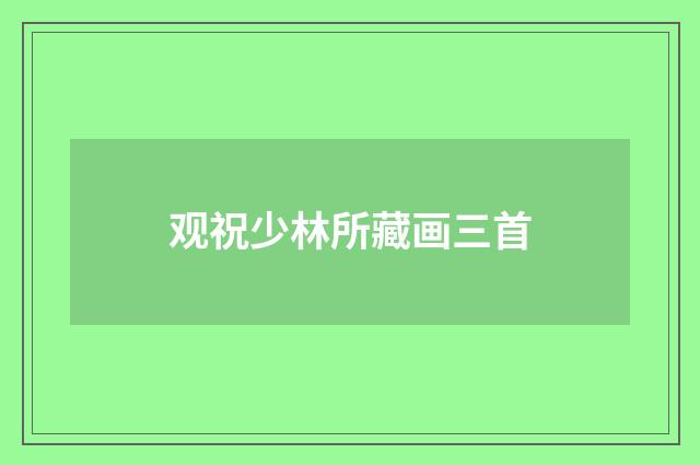 观祝少林所藏画三首