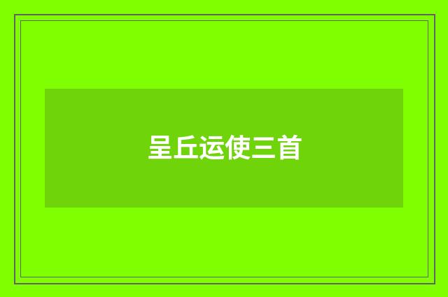 呈丘运使三首