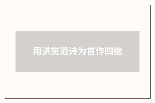 用洪觉范诗为首作四绝