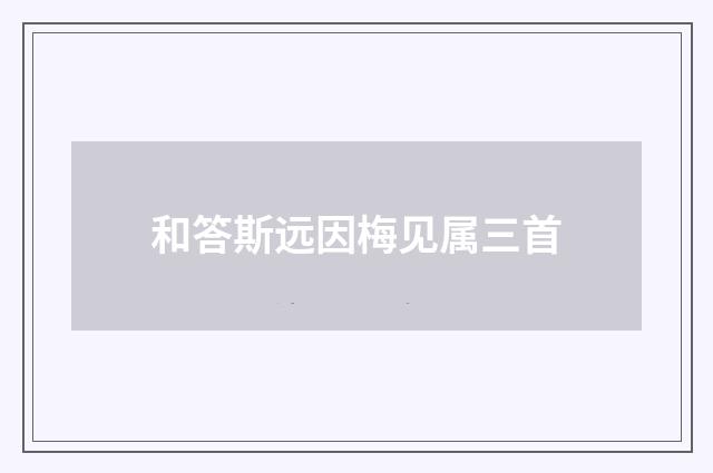 和答斯远因梅见属三首