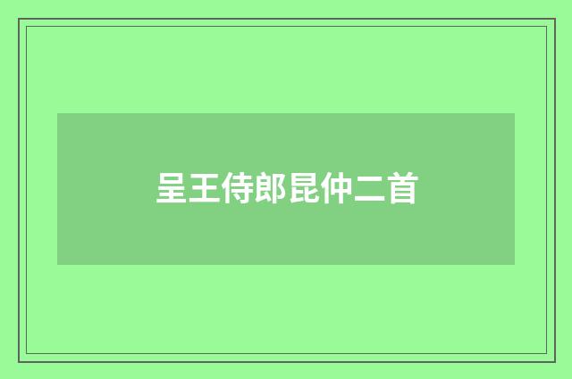 呈王侍郎昆仲二首