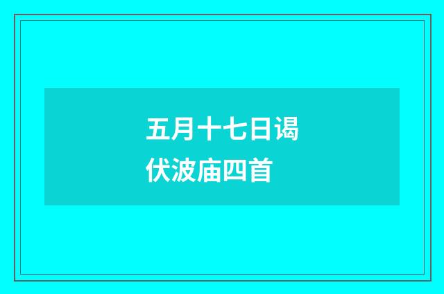 五月十七日谒伏波庙四首