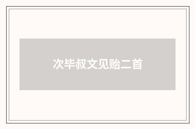 次毕叔文见贻二首