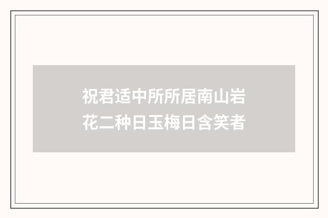祝君适中所所居南山岩花二种日玉梅日含笑者