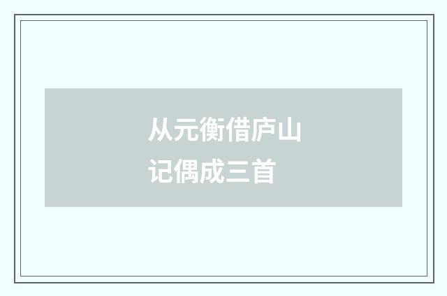 从元衡借庐山记偶成三首