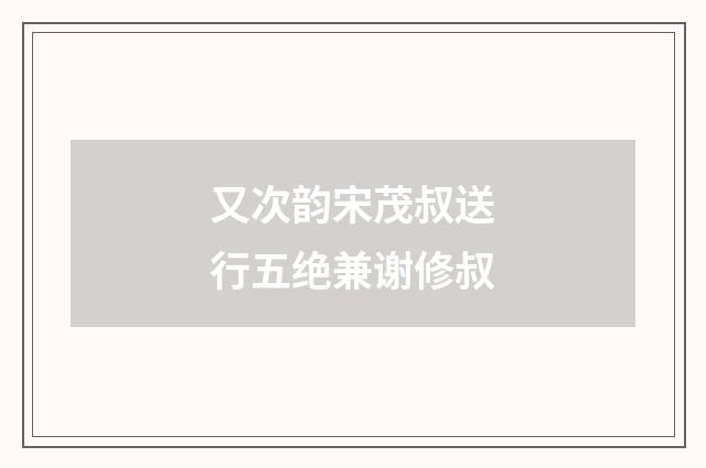 又次韵宋茂叔送行五绝兼谢修叔