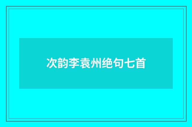 次韵李袁州绝句七首