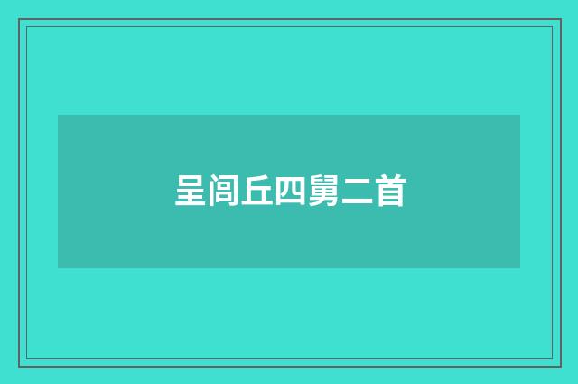 呈闾丘四舅二首