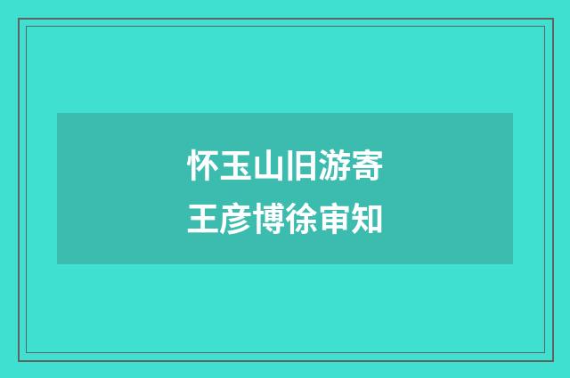怀玉山旧游寄王彦博徐审知