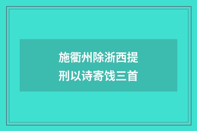 施衢州除浙西提刑以诗寄饯三首