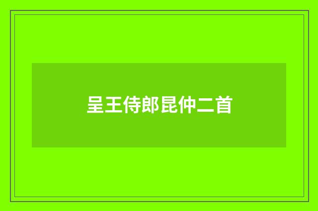 呈王侍郎昆仲二首