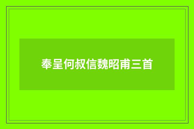 奉呈何叔信魏昭甫三首