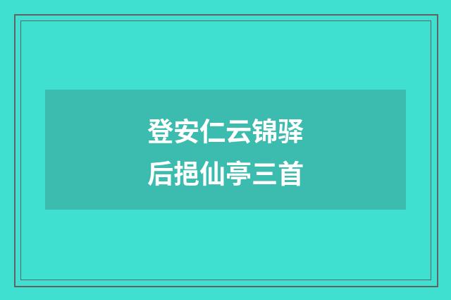 登安仁云锦驿后挹仙亭三首