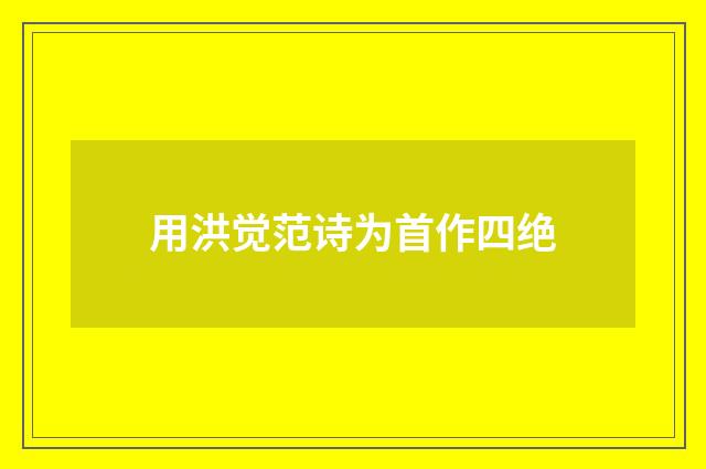 用洪觉范诗为首作四绝