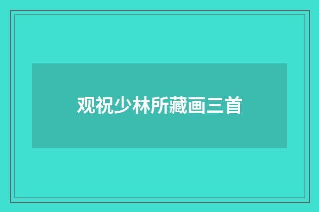 观祝少林所藏画三首