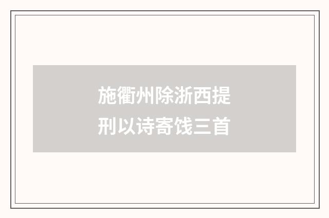 施衢州除浙西提刑以诗寄饯三首