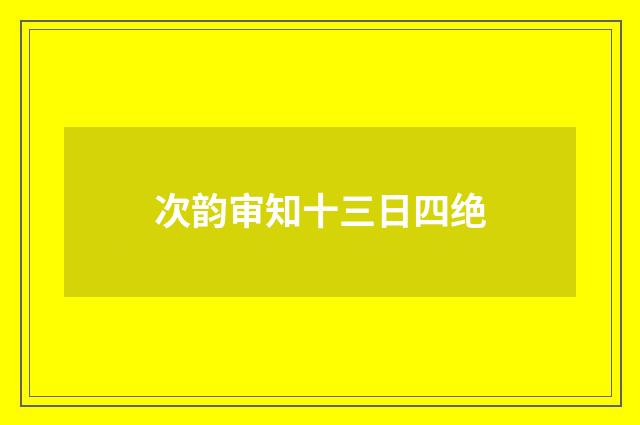 次韵审知十三日四绝