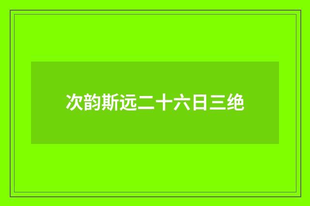 次韵斯远二十六日三绝