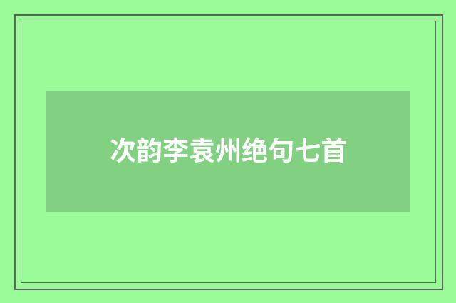 次韵李袁州绝句七首