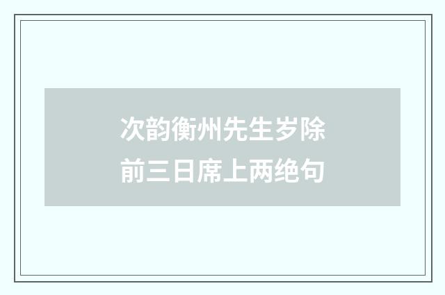 次韵衡州先生岁除前三日席上两绝句