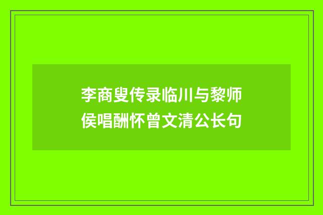 李商叟传录临川与黎师侯唱酬怀曾文清公长句
