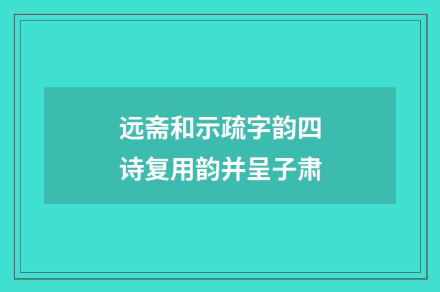 远斋和示疏字韵四诗复用韵并呈子肃