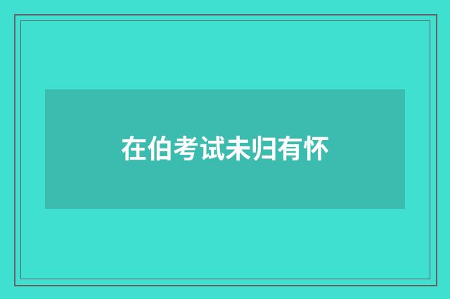 在伯考试未归有怀