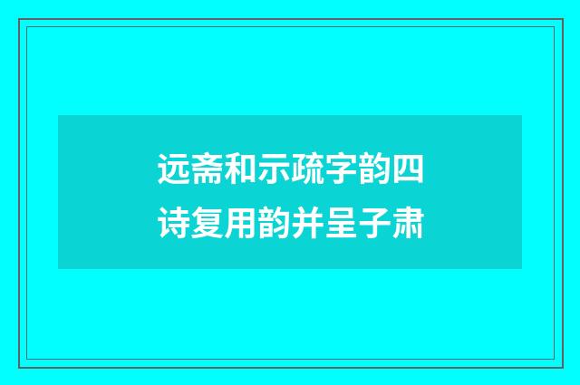 远斋和示疏字韵四诗复用韵并呈子肃