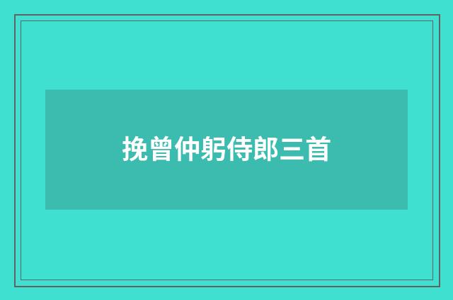 挽曾仲躬侍郎三首