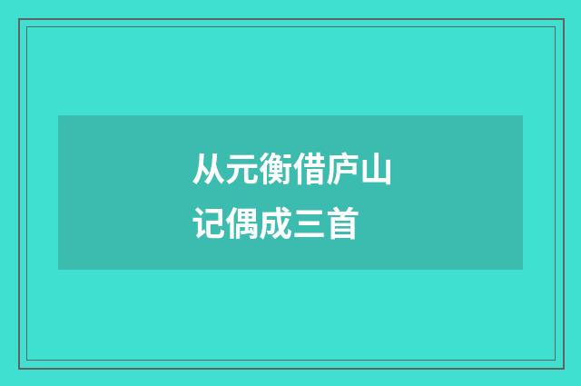 从元衡借庐山记偶成三首