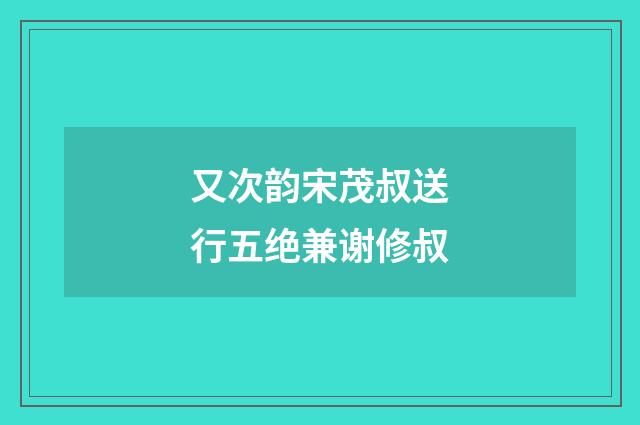 又次韵宋茂叔送行五绝兼谢修叔