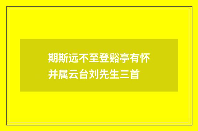 期斯远不至登谿亭有怀并属云台刘先生三首