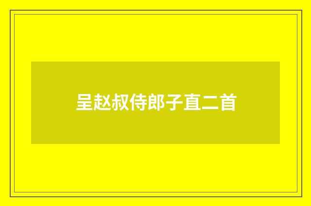 呈赵叔侍郎子直二首