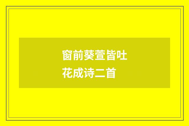 窗前葵萱皆吐花成诗二首