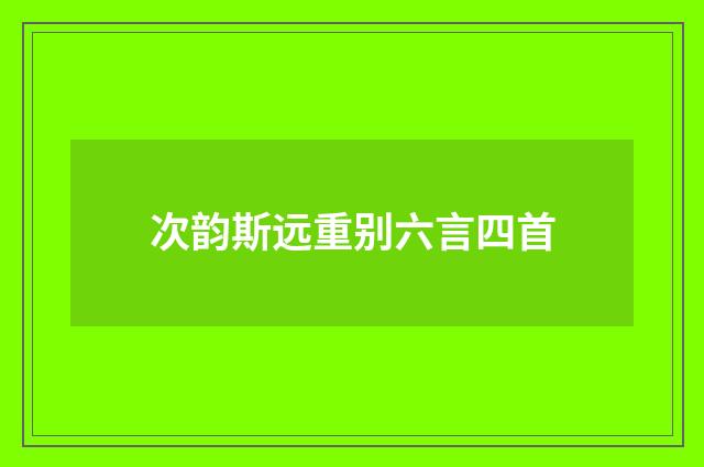 次韵斯远重别六言四首