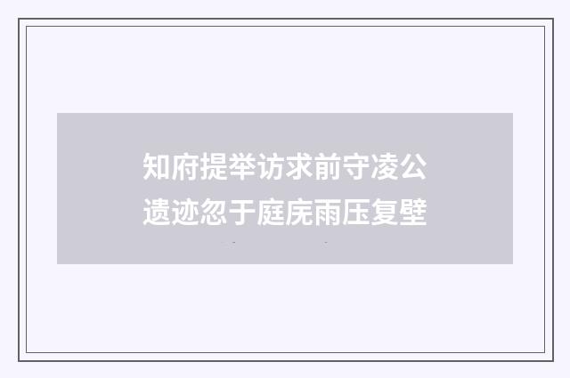 知府提举访求前守凌公遗迹忽于庭庑雨压复壁
