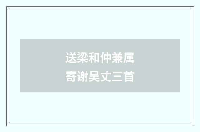 送梁和仲兼属寄谢吴丈三首