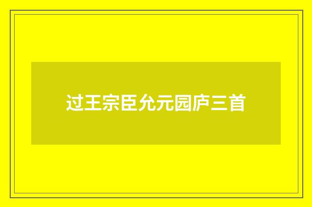 过王宗臣允元园庐三首