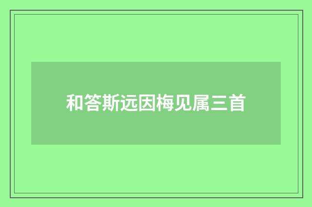 和答斯远因梅见属三首