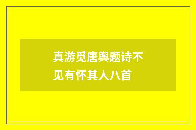 真游觅唐舆题诗不见有怀其人八首