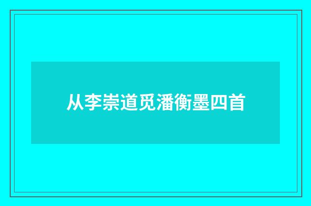 从李崇道觅潘衡墨四首