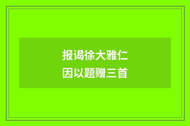 报谒徐大雅仁因以题赠三首