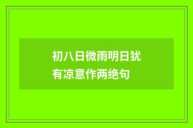 初八日微雨明日犹有凉意作两绝句