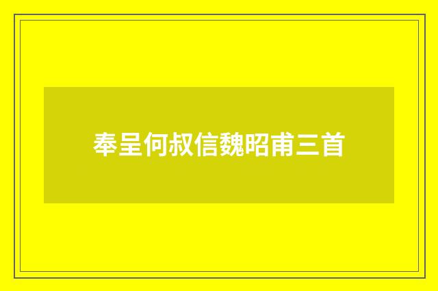奉呈何叔信魏昭甫三首