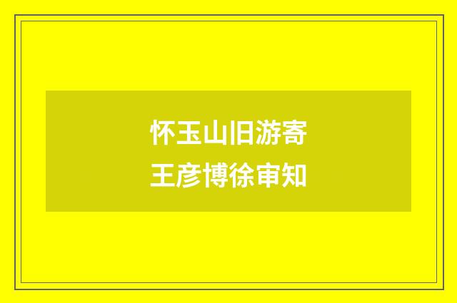 怀玉山旧游寄王彦博徐审知