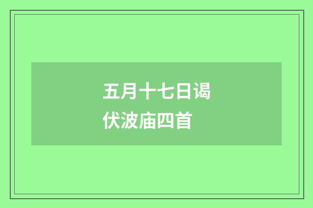 五月十七日谒伏波庙四首