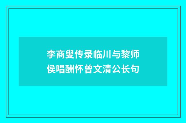 李商叟传录临川与黎师侯唱酬怀曾文清公长句